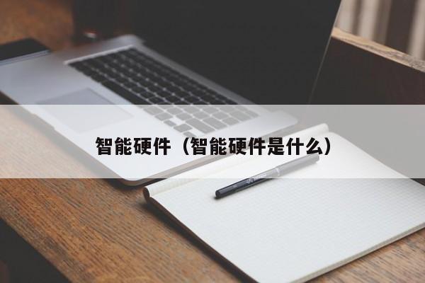 智能硬件（智能硬件是什么）