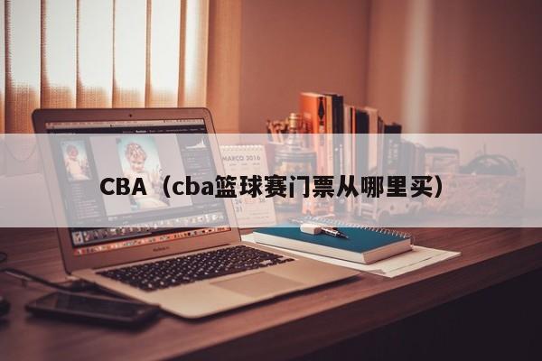 CBA（cba篮球赛门票从哪里买）  第1张