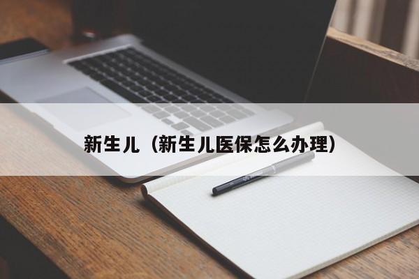 新生儿（新生儿医保怎么办理）  第1张