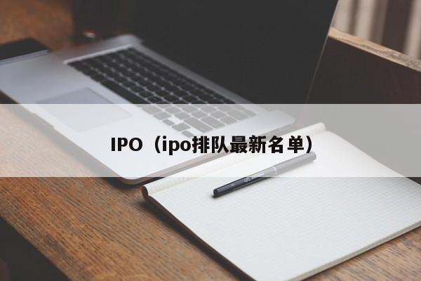 IPO（ipo排队最新名单）  第1张