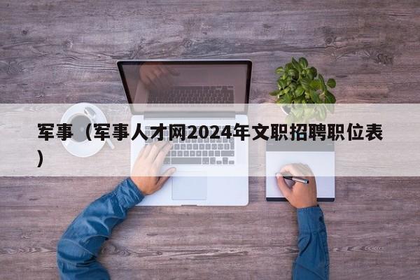 军事（军事人才网2024年文职招聘职位表）  第1张